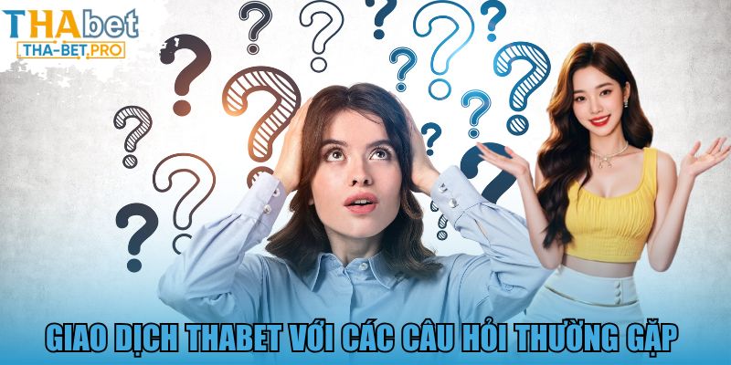 Giao dịch THABET với các câu hỏi thường gặp