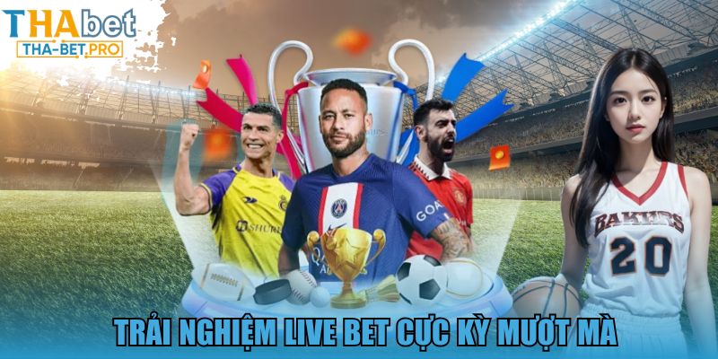 Trải nghiệm live bet cực kỳ mượt mà